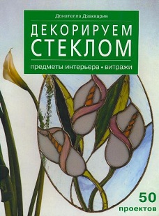Декорируем стеклом: предметы интерьера, витражи/ Донателло Дзаккария Декорируем стеклом: предметы интерьера, витражи/ Донателло Дзаккария