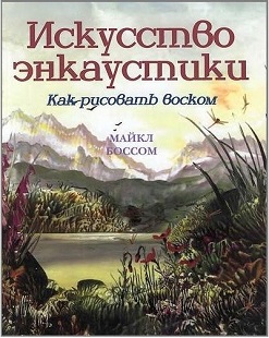 Искусство энкаустики. Как рисовать воском/ М. Боссом Искусство энкаустики. Как рисовать воском/ М. Боссом