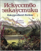 Искусство энкаустики. Как рисовать воском/ М. Боссом